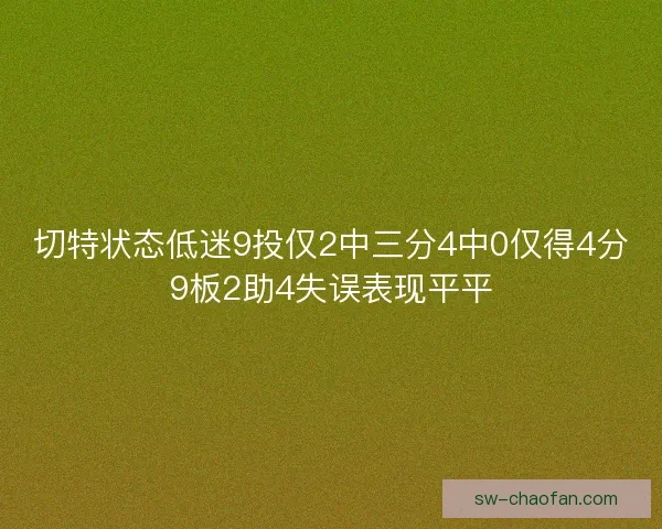 切特状态低迷9投仅2中三分4中0仅得4分9板2助4失误表现平平