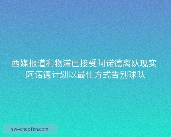 西媒报道利物浦已接受阿诺德离队现实 阿诺德计划以最佳方式告别球队